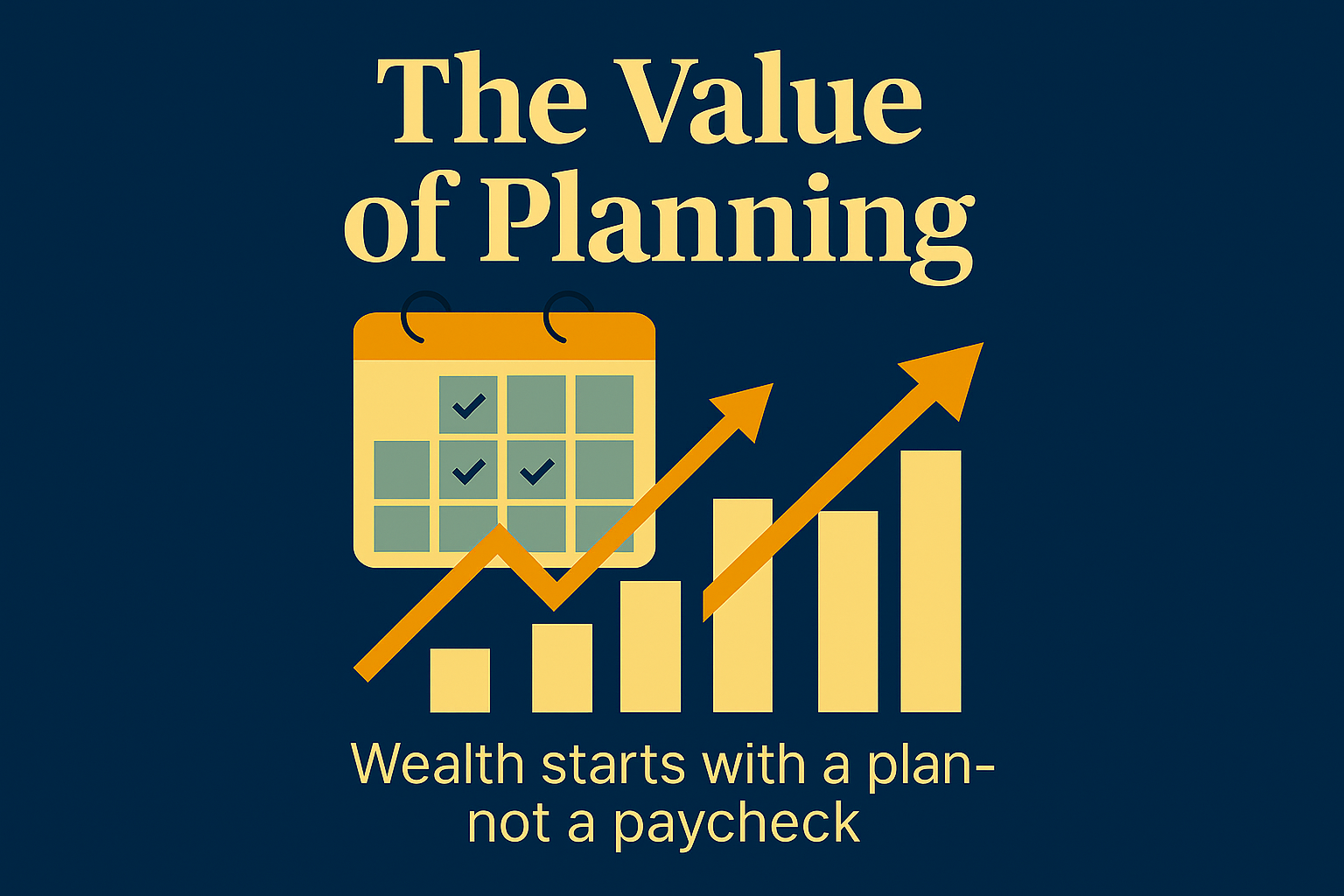 The Value of Planning – wealth starts with a plan, not a paycheck. Blog graphic showing calendar and rising bar chart in gold and blue.